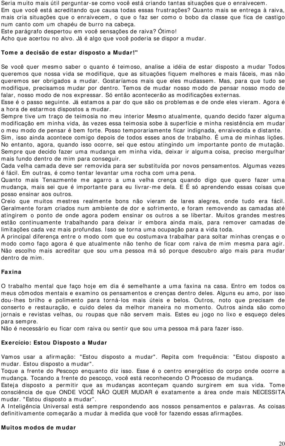 Este parágrafo despertou em você sensações de raiva? Ótimo! Acho que acertou no alvo. Já é algo que você poderia se dispor a mudar. Tome a decisão de estar disposto a Mudar!