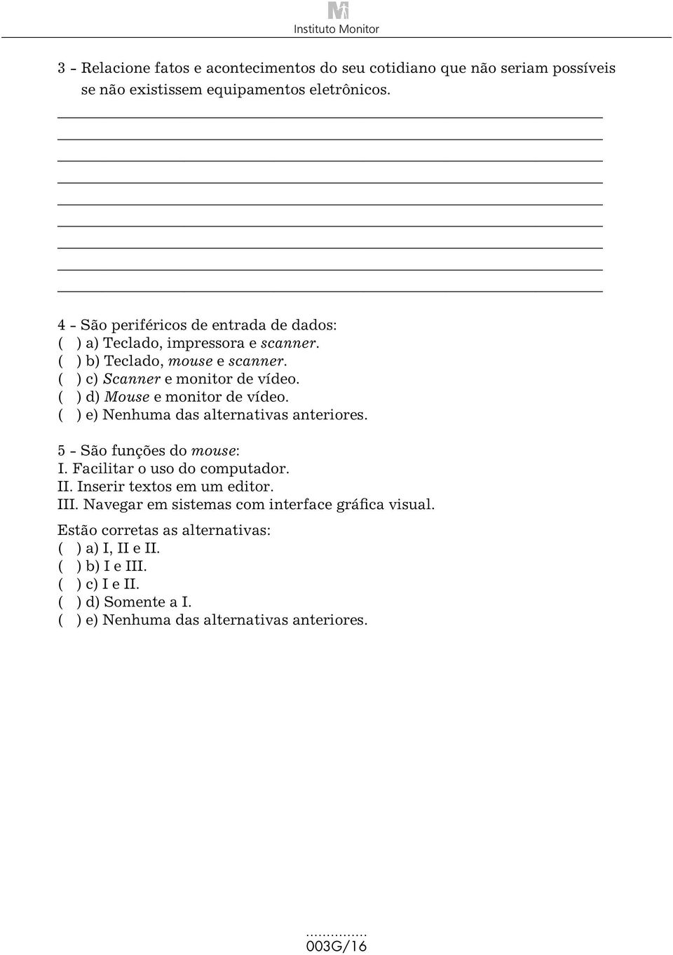 ( ) d) Mouse e monitor de vídeo. ( ) e) Nenhuma das alternativas anteriores. 5 - São funções do mouse: I. Facilitar o uso do computador. II.