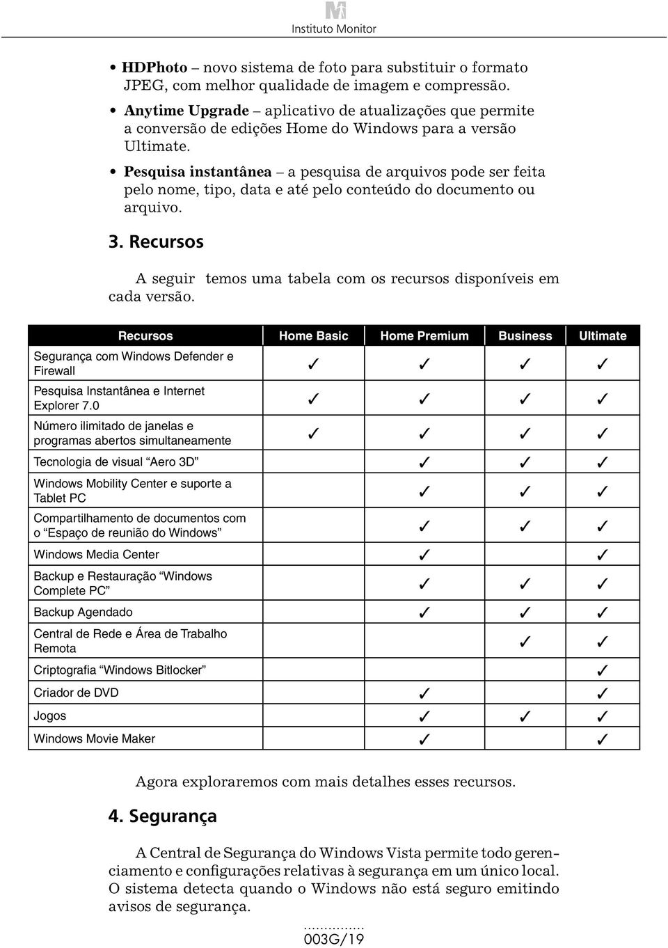 Pesquisa instantânea a pesquisa de arquivos pode ser feita pelo nome, tipo, data e até pelo conteúdo do documento ou arquivo. 3.