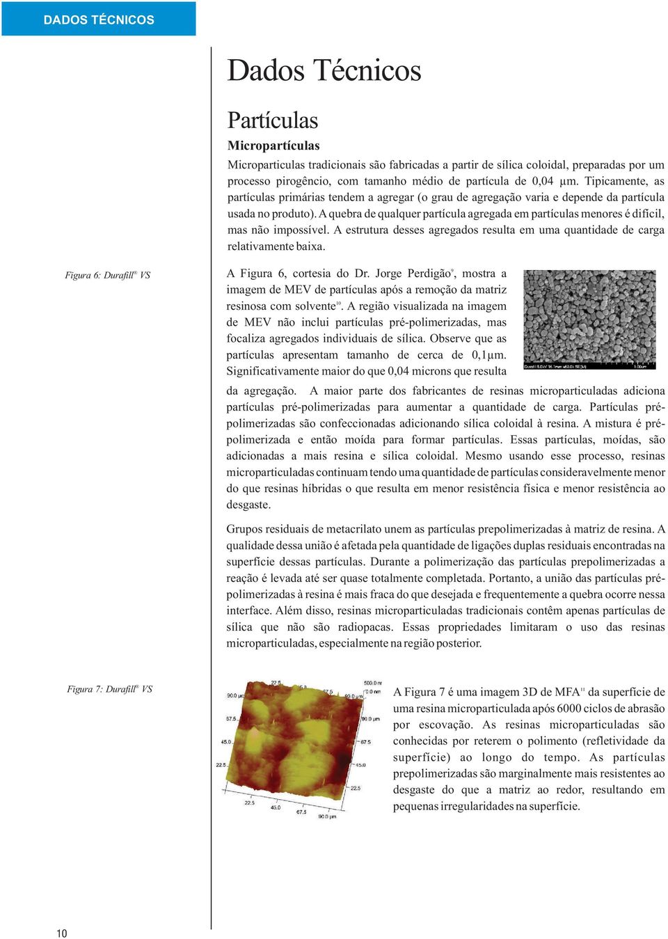 A quebra de qualquer partícula agregada em partículas menores é difícil, mas não impossível. A estrutura desses agregados resulta em uma quantidade de carga relativamente baixa.