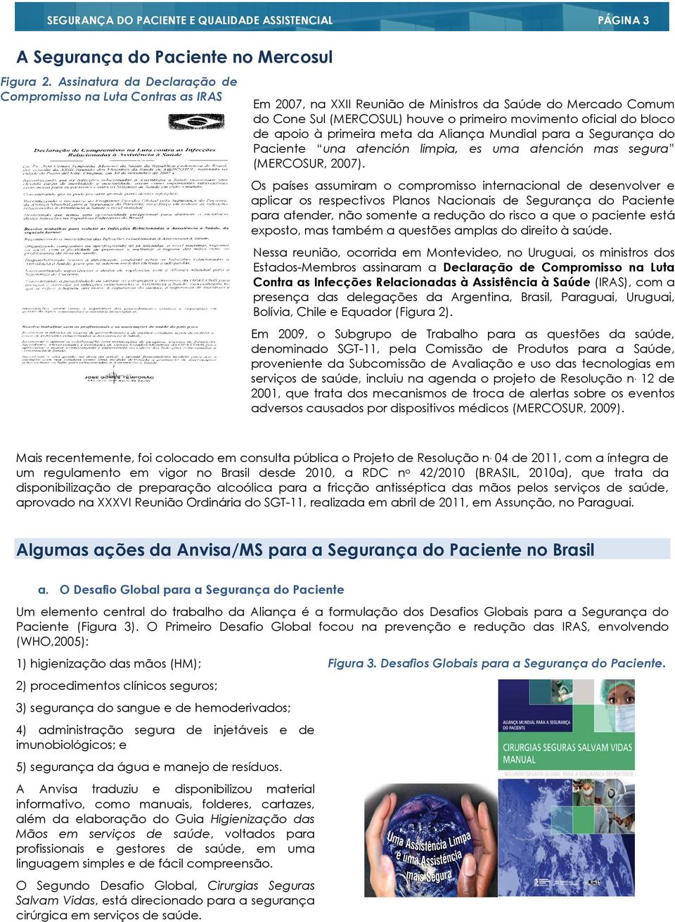 apoio à primeira meta da Aliança Mundial para a Segurança do Paciente una atención limpia, es uma atención mas segura (MERCOSUR, 2007).