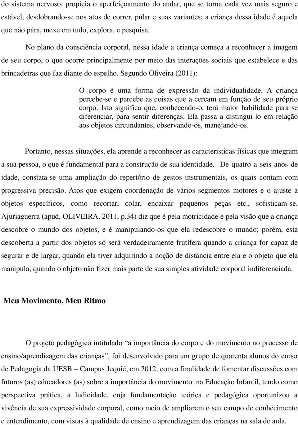 No plano da consciência corporal, nessa idade a criança começa a reconhecer a imagem de seu corpo, o que ocorre principalmente por meio das interações sociais que estabelece e das brincadeiras que