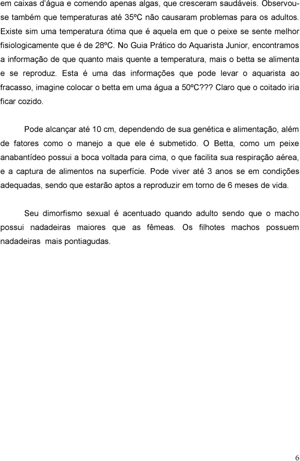 No Guia Prático do Aquarista Junior, encontramos a informação de que quanto mais quente a temperatura, mais o betta se alimenta e se reproduz.