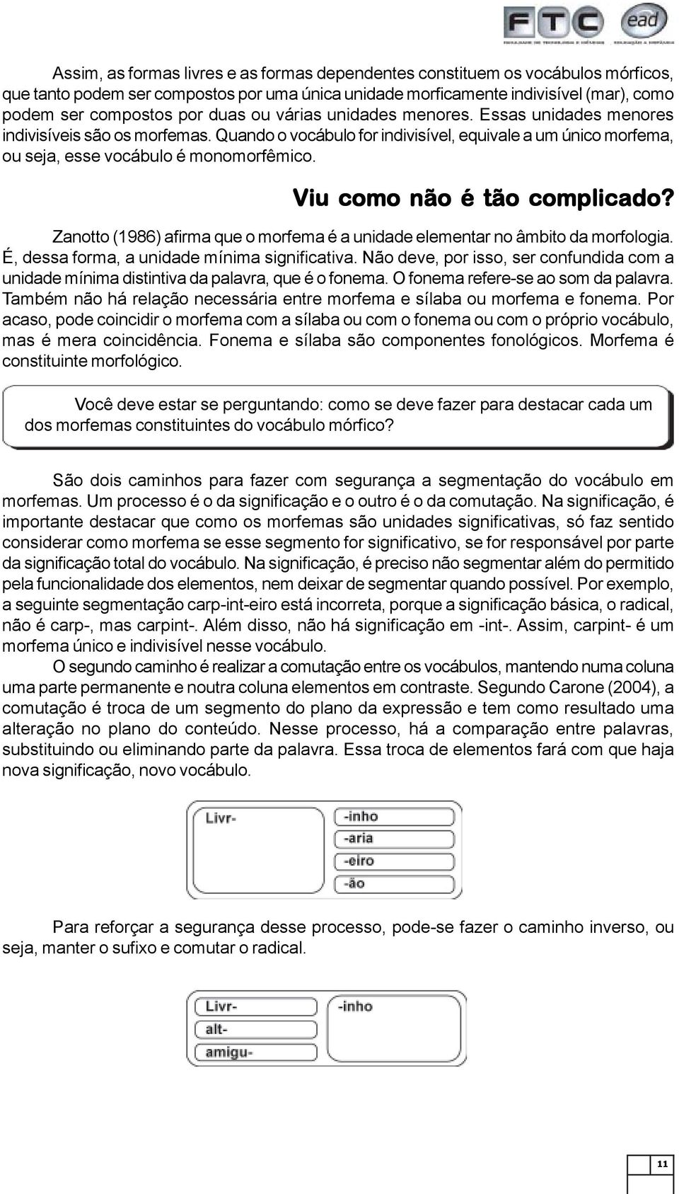 Viu como não é tão complicado? Zanotto (1986) afirma que o morfema é a unidade elementar no âmbito da morfologia. É, dessa forma, a unidade mínima significativa.