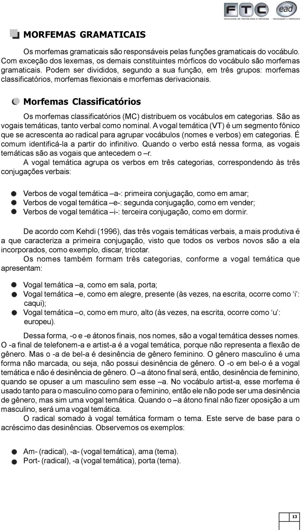 Morfemas Classificatórios Os morfemas classificatórios (MC) distribuem os vocábulos em categorias. São as vogais temáticas, tanto verbal como nominal.