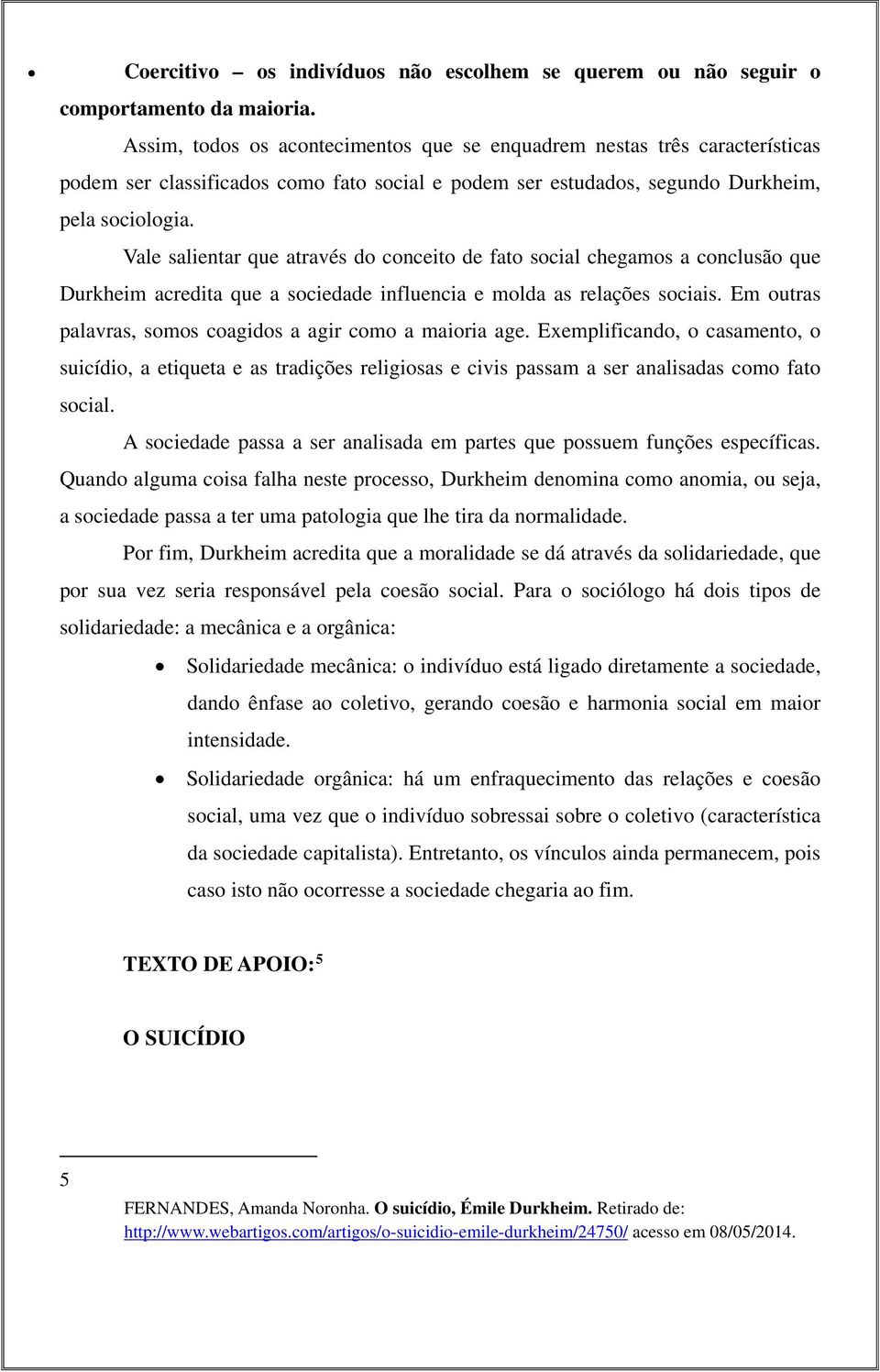 Vale salientar que através do conceito de fato social chegamos a conclusão que Durkheim acredita que a sociedade influencia e molda as relações sociais.