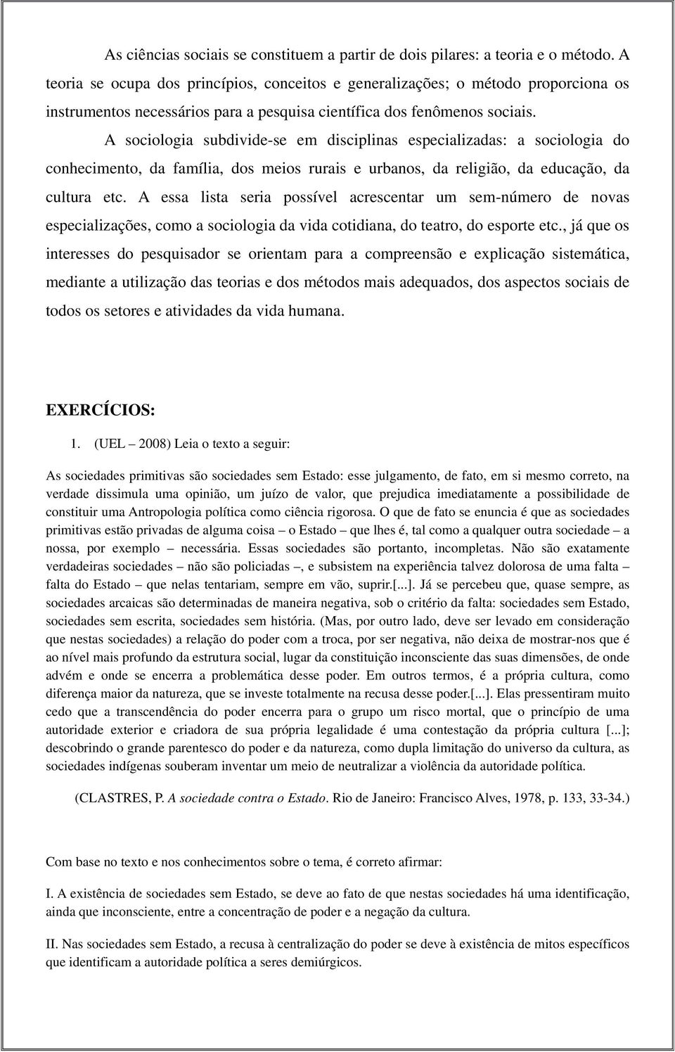 A sociologia subdivide-se em disciplinas especializadas: a sociologia do conhecimento, da família, dos meios rurais e urbanos, da religião, da educação, da cultura etc.