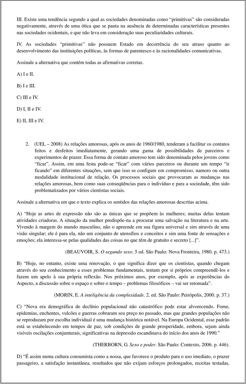 As sociedades primitivas não possuem Estado em decorrência do seu atraso quanto ao desenvolvimento das instituições políticas, às formas de parentesco e às racionalidades comunicativas.