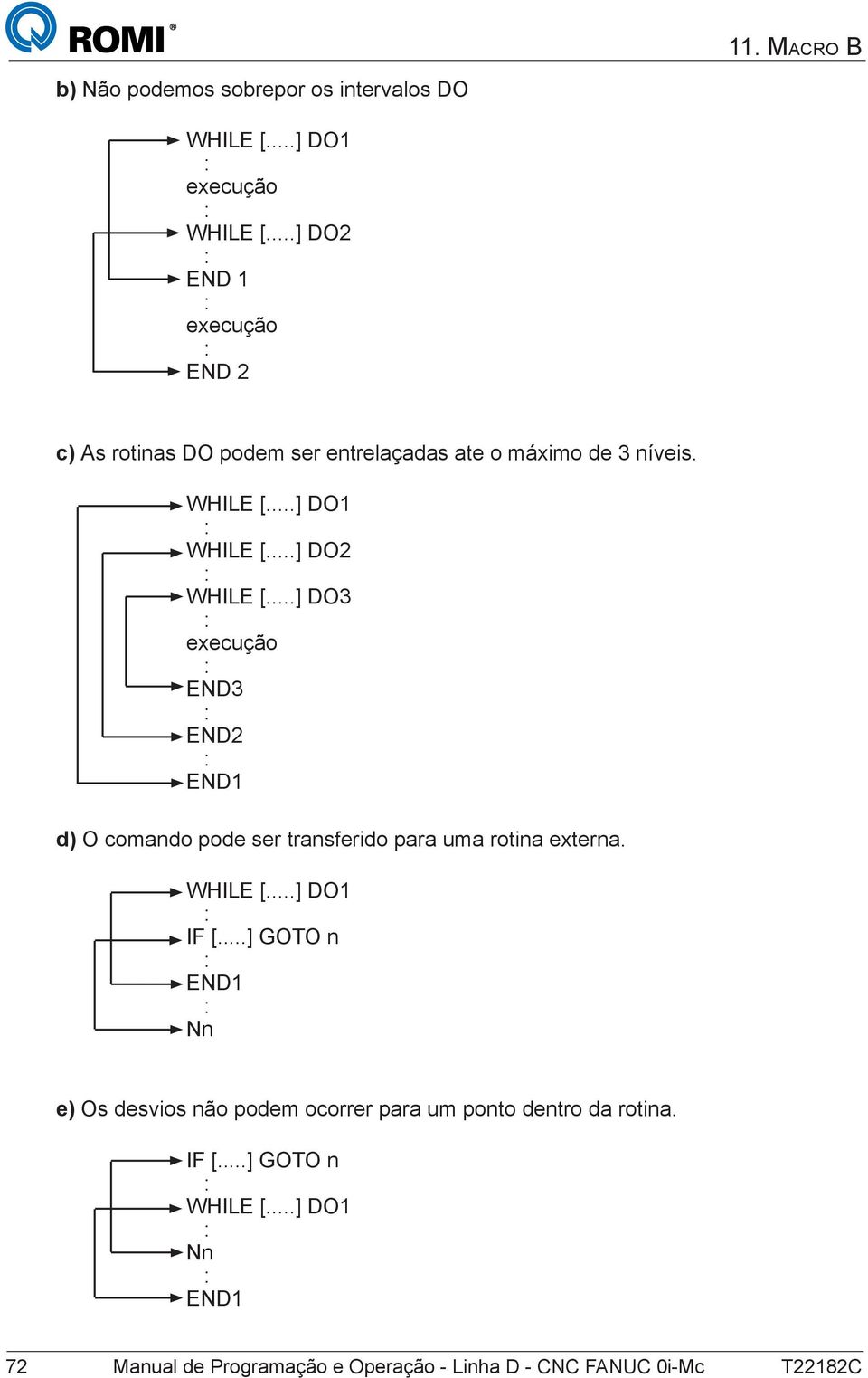 ..] DO2 WHILE [...] DO3 execução END3 END2 END1 d) O comando pode ser transferido para uma rotina externa. WHILE [...] DO1 IF [.