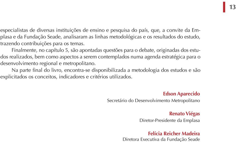 Finalmente, no capítulo 5, são apontadas questões para o debate, originadas dos estudos realizados, bem como aspectos a serem contemplados numa agenda estratégica para o desenvolvimento