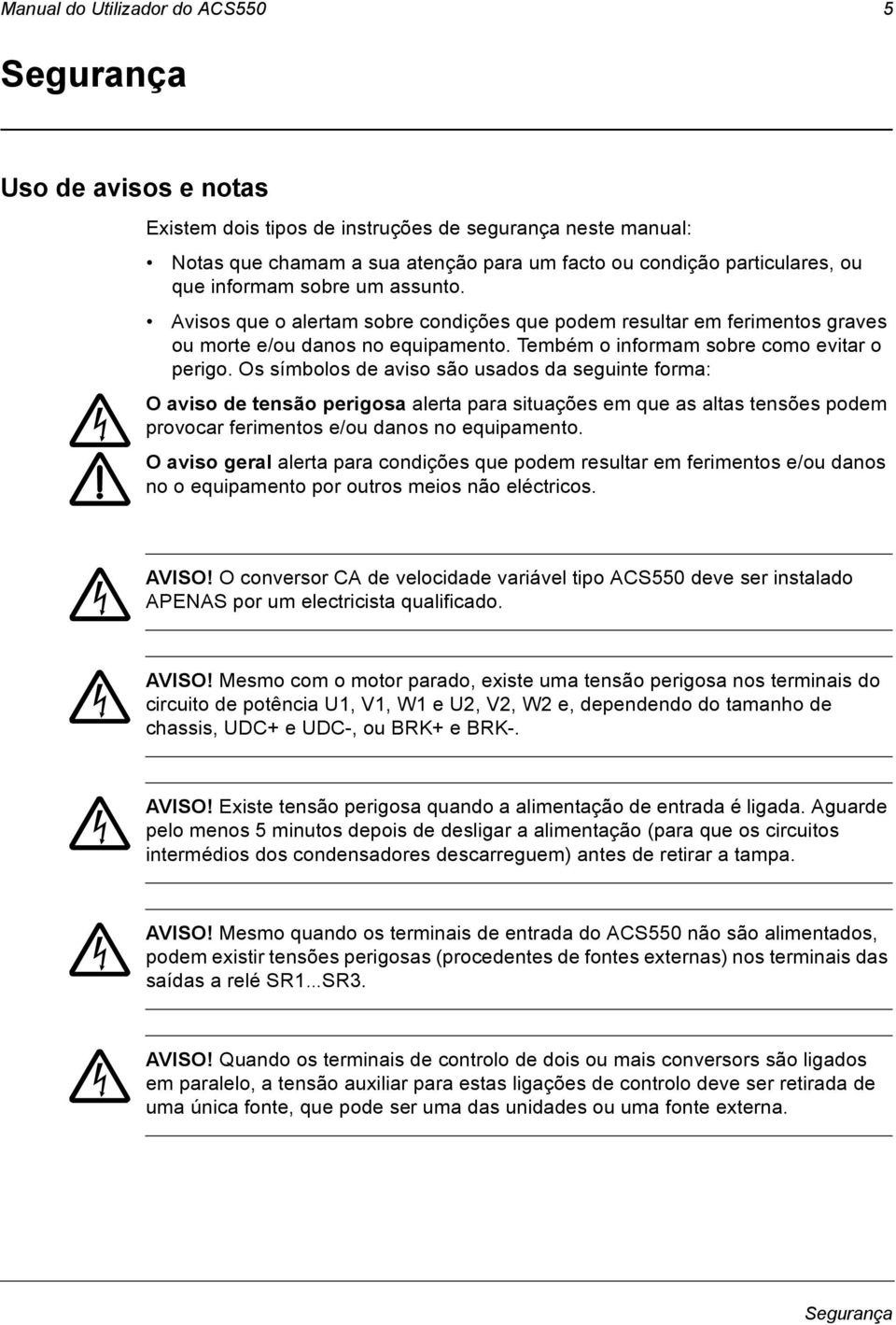 Os símbolos de aviso são usados da seguinte forma: O aviso de tensão perigosa alerta para situações em que as altas tensões podem provocar ferimentos e/ou danos no equipamento.