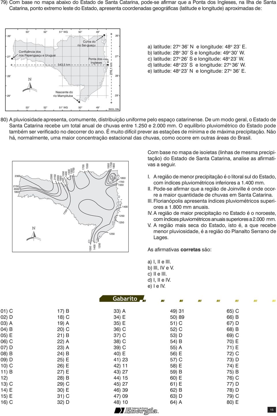 N e longitude: 48 o 23 E. b) latitude: 28 o 30 S e longitude: 49 o 30 W. c) latitude: 27 o 26 S e longitude: 48 o 23 W. d) latitude: 48 o 23 S e longitude: 27 o 36 W.