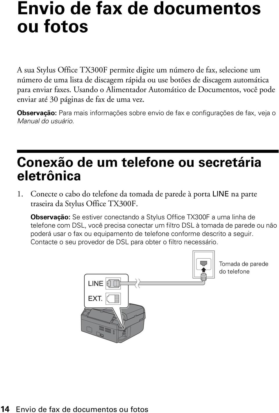 Observação: Para mais informações sobre envio de fax e configurações de fax, veja o Manual do usuário. Conexão de um telefone ou secretária eletrônica 1.