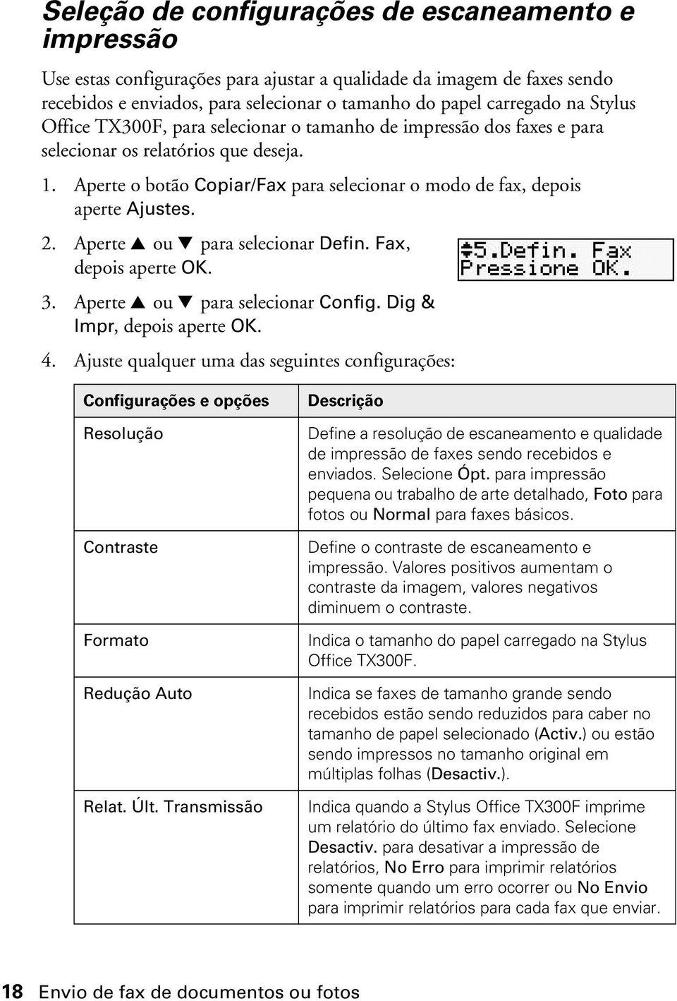 Aperte u ou d para selecionar Defin. Fax, depois aperte OK. 3. Aperte u ou d para selecionar Config. Dig & Impr, depois aperte OK. 4.