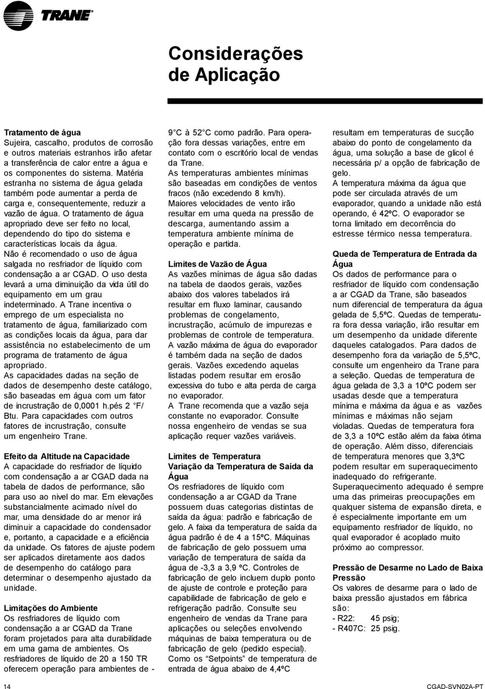 O tratamento de água apropriado deve ser feito no local, dependendo do tipo do sistema e características locais da água.