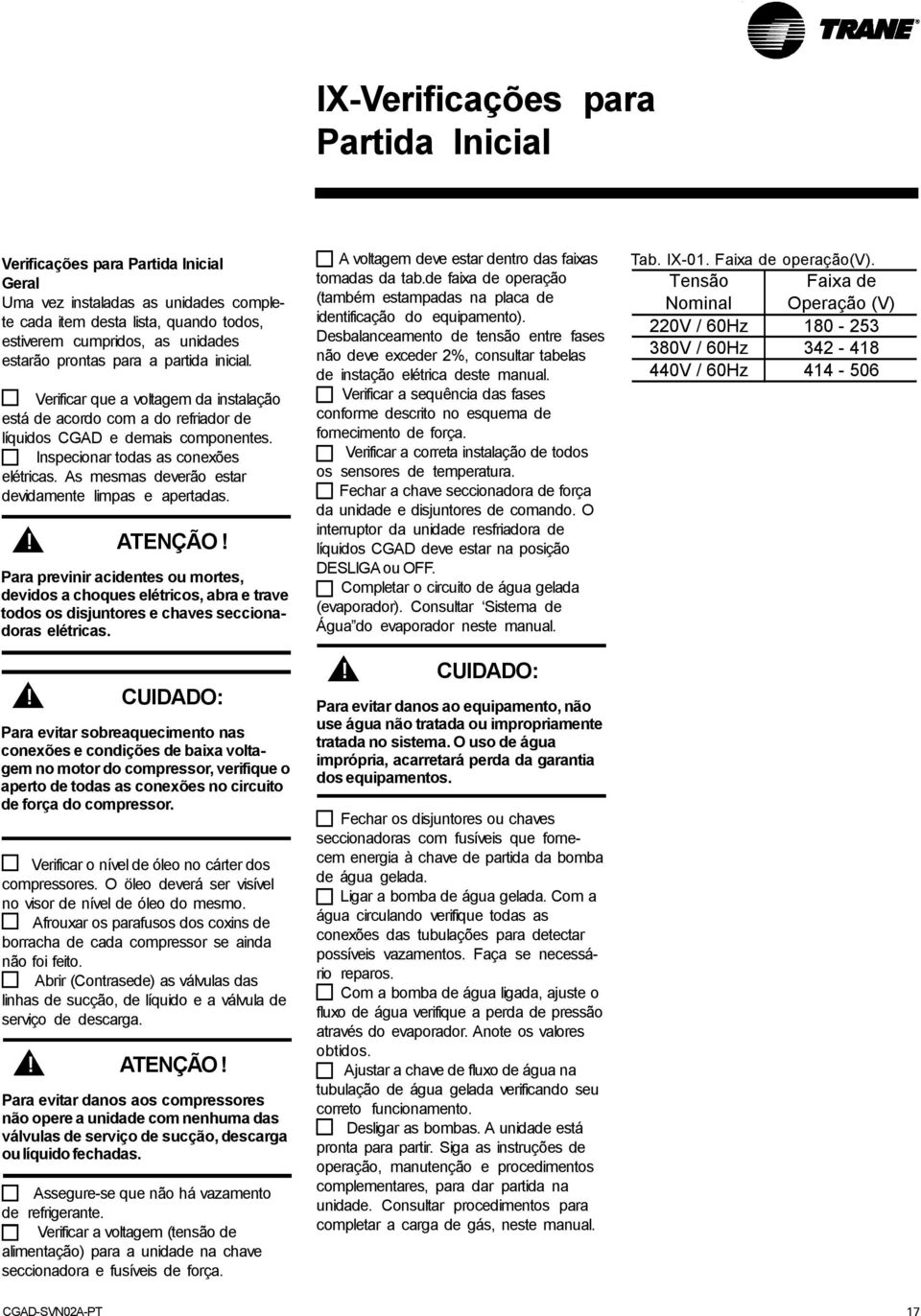 As mesmas deverão estar devidamente limpas e apertadas.! ATENÇÃO! Para previnir acidentes ou mortes, devidos a choques elétricos, abra e trave todos os disjuntores e chaves seccionadoras elétricas.