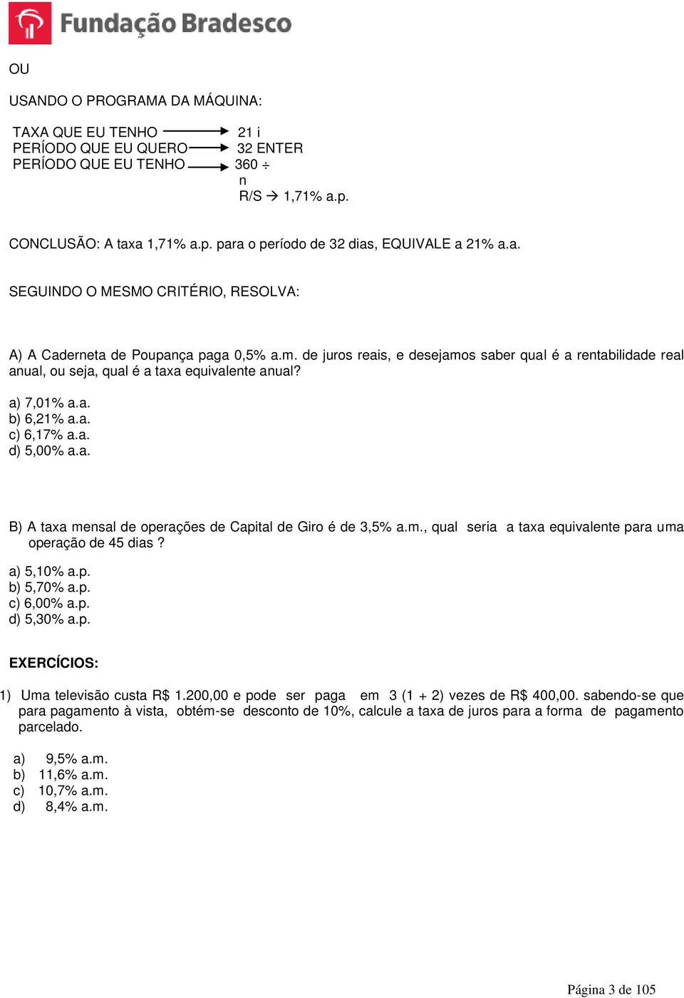 a) 7,01% a.a. b) 6,21% a.a. c) 6,17% a.a. d) 5,00% a.a. B) A taxa mensal de operações de Capital de Giro é de 3,5% a.m., qual seria a taxa equivalente para uma operação de 45 dias? a) 5,10% a.p. b) 5,70% a.