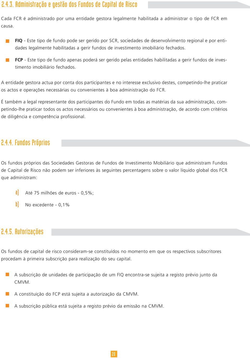 FCP - Este tipo de fundo apenas poderá ser gerido pelas entidades habilitadas a gerir fundos de investimento imobiliário fechados.