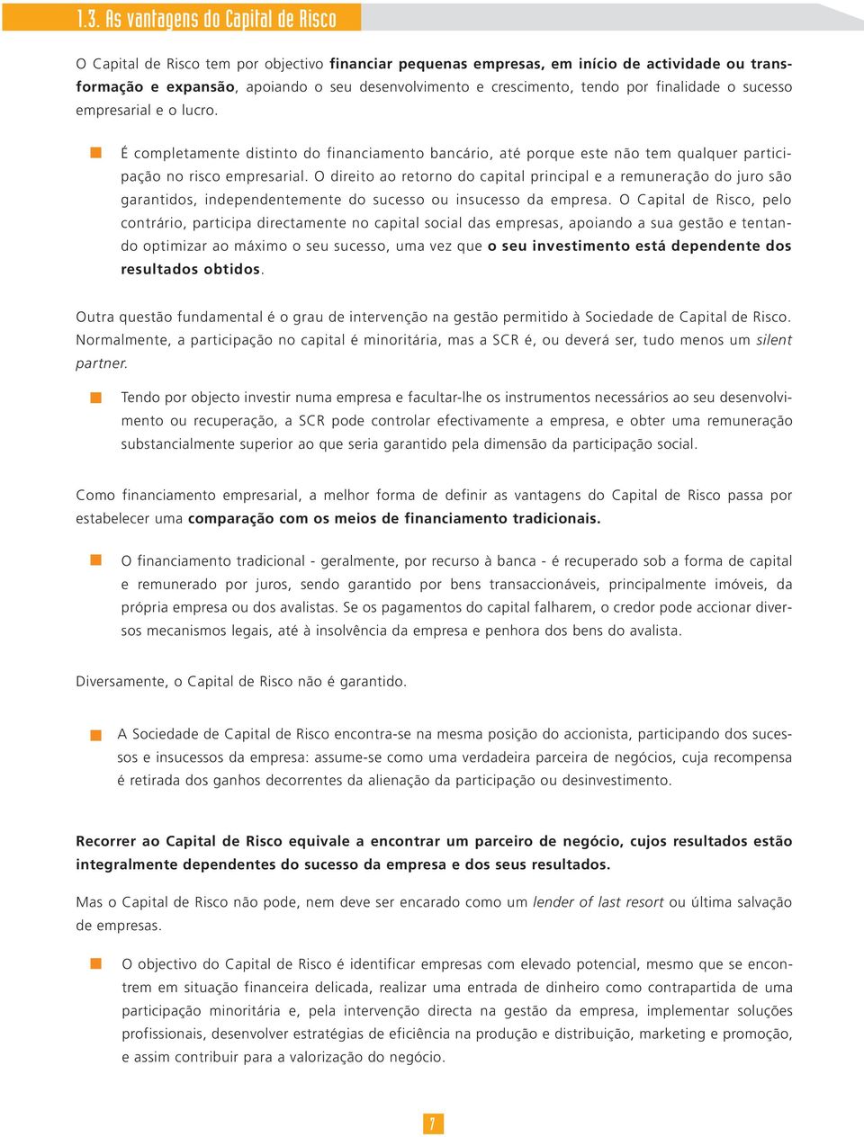 O direito ao retorno do capital principal e a remuneração do juro são garantidos, independentemente do sucesso ou insucesso da empresa.