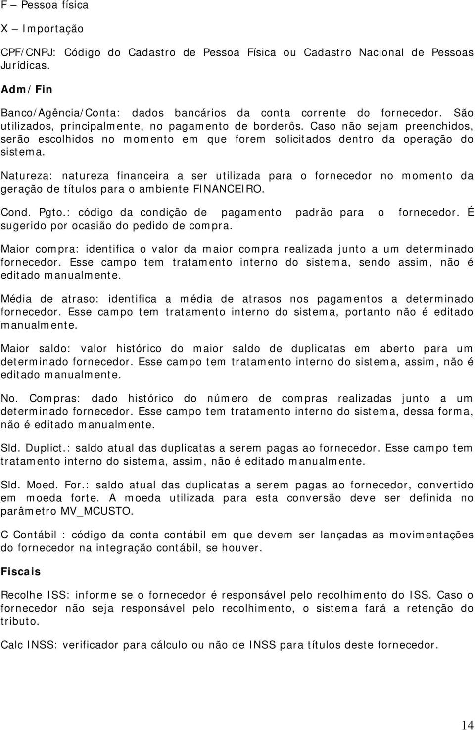 Natureza: natureza financeira a ser utilizada para o fornecedor no momento da geração de títulos para o ambiente FINANCEIRO. Cond. Pgto.: código da condição de pagamento padrão para o fornecedor.