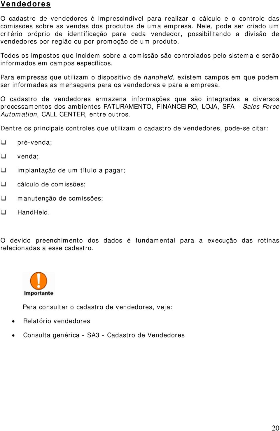 Todos os impostos que incidem sobre a comissão são controlados pelo sistema e serão informados em campos específicos.