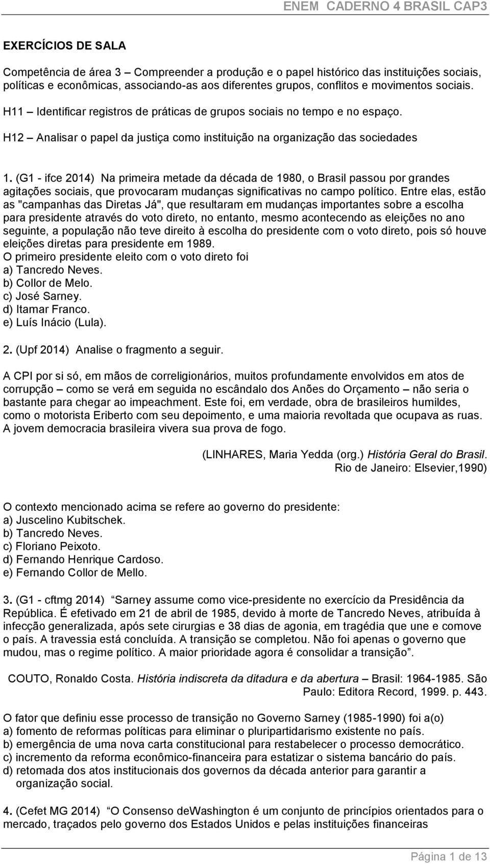 (G1 - ifce 2014) Na primeira metade da década de 1980, o Brasil passou por grandes agitações sociais, que provocaram mudanças significativas no campo político.