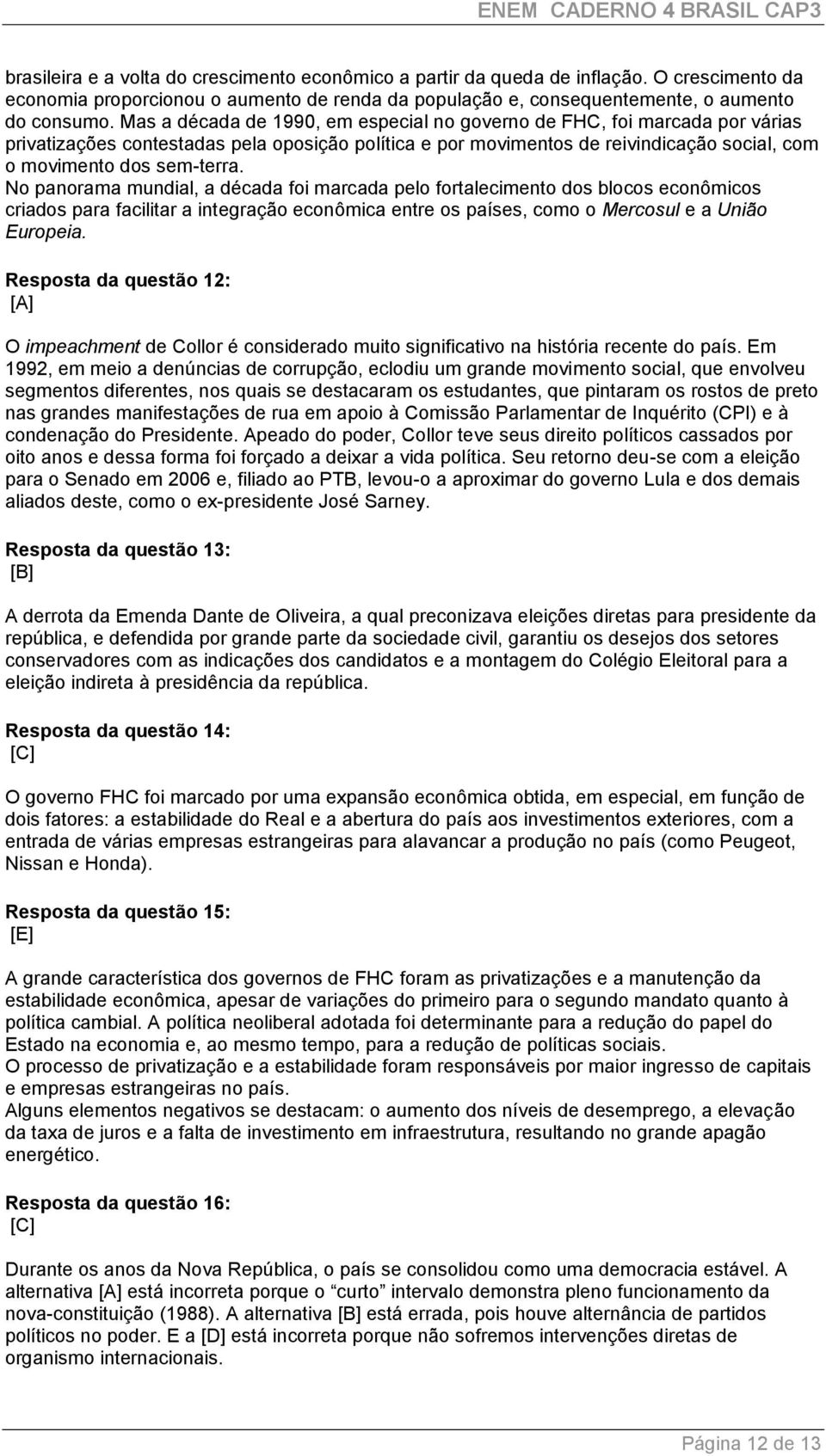 No panorama mundial, a década foi marcada pelo fortalecimento dos blocos econômicos criados para facilitar a integração econômica entre os países, como o Mercosul e a União Europeia.