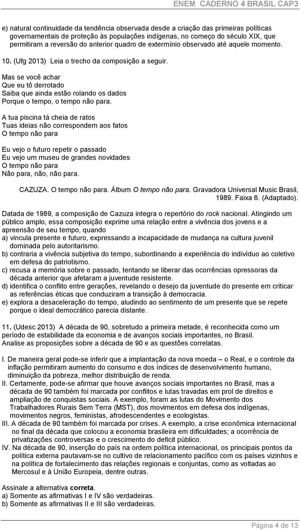 Mas se você achar Que eu tô derrotado Saiba que ainda estão rolando os dados Porque o tempo, o tempo não para.