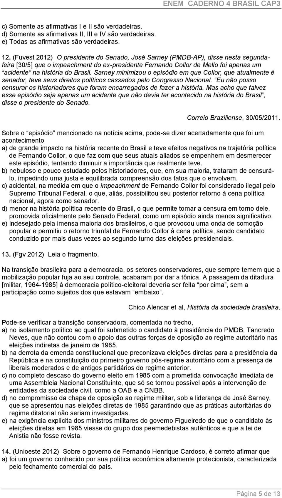 Sarney minimizou o episódio em que Collor, que atualmente é senador, teve seus direitos políticos cassados pelo Congresso Nacional.