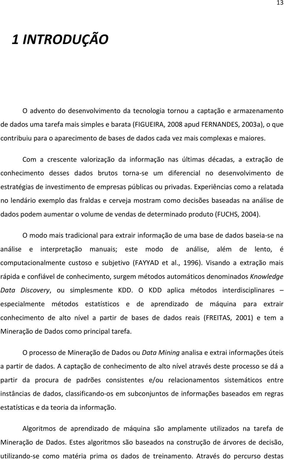 Com a crescente valorização da informação nas últimas décadas, a extração de conhecimento desses dados brutos torna-se um diferencial no desenvolvimento de estratégias de investimento de empresas