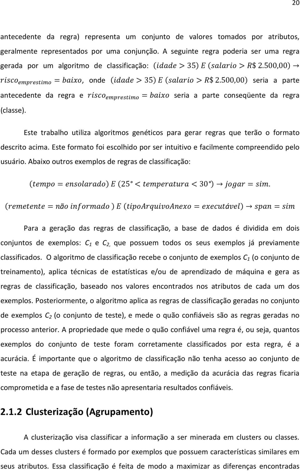 500,00 seria a parte antecedente da regra e = seria a parte conseqüente da regra (classe). Este trabalho utiliza algoritmos genéticos para gerar regras que terão o formato descrito acima.