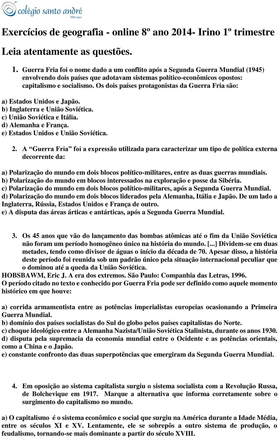 Guerra Fria foi o nome dado a um conflito após a Segunda Guerra Mundial (1945) envolvendo dois países que adotavam sistemas político-econômicos opostos: capitalismo e socialismo.