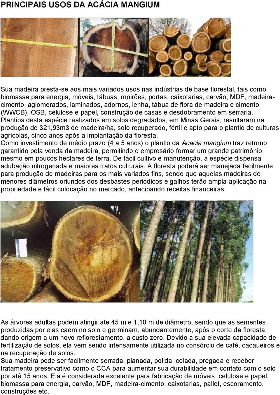 Plantios desta espécie realizados em solos degradados, em Minas Gerais, resultaram na produção de 321,93m3 de madeira/ha, solo recuperado, fértil e apto para o plantio de culturas agrícolas, cinco