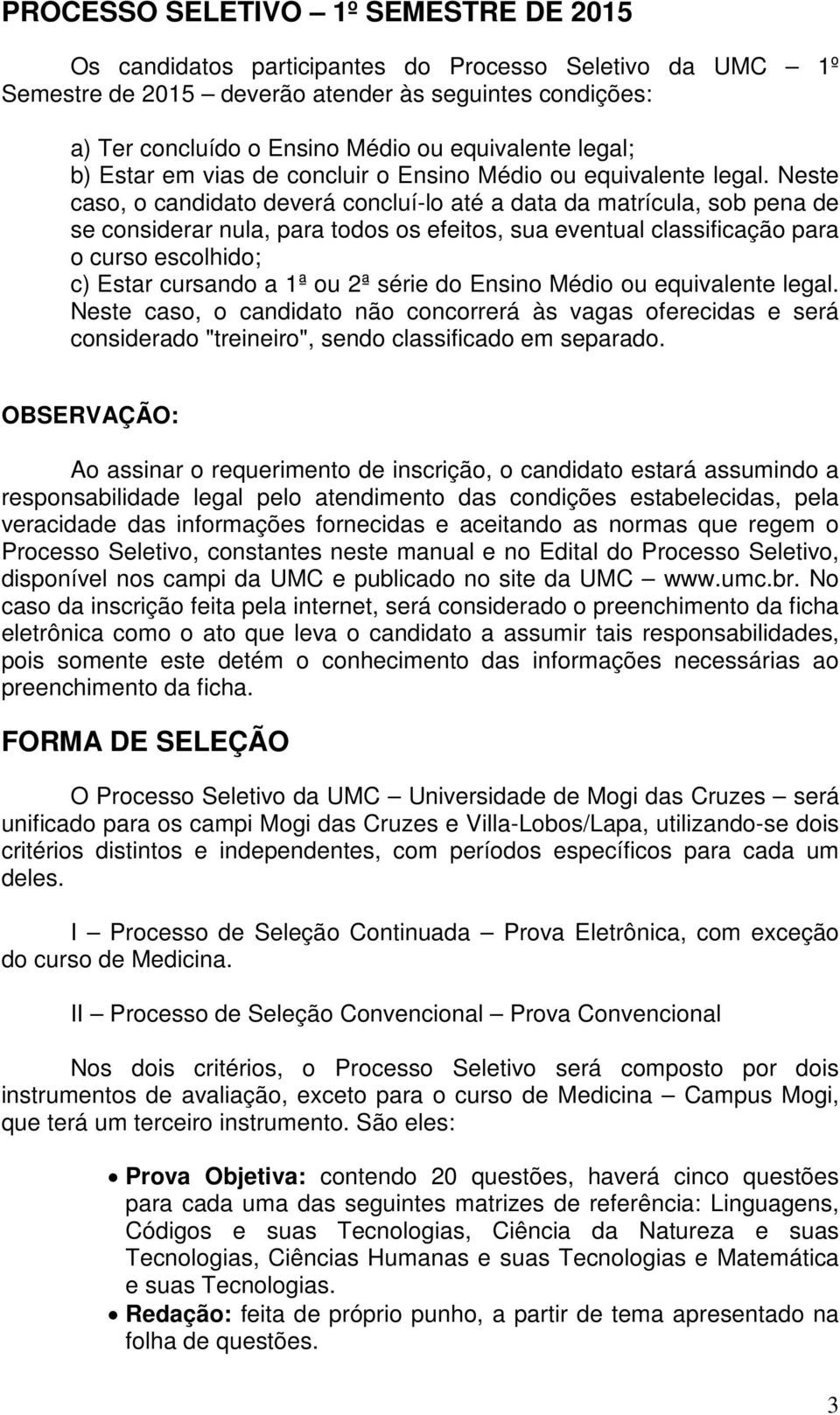 Neste caso, o candidato deverá concluí-lo até a data da matrícula, sob pena de se considerar nula, para todos os efeitos, sua eventual classificação para o curso escolhido; c) Estar cursando a 1ª ou