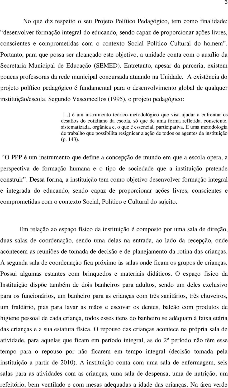 Entretanto, apesar da parceria, existem poucas professoras da rede municipal concursada atuando na Unidade.