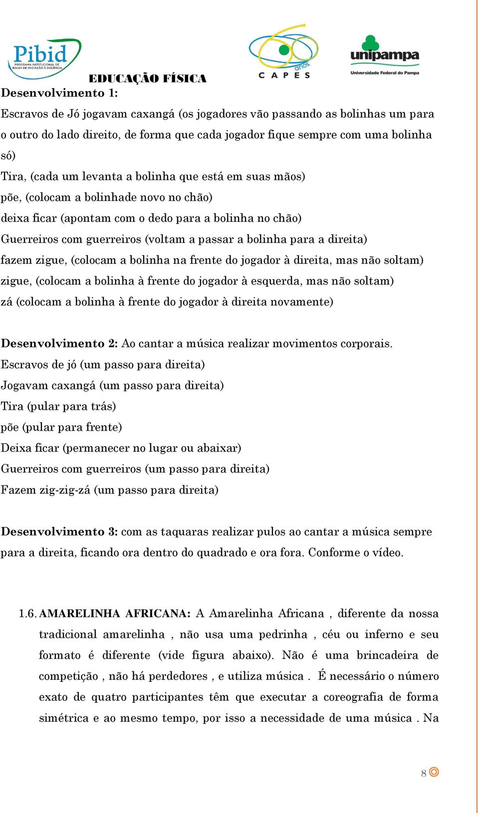 direita) fazem zigue, (colocam a bolinha na frente do jogador à direita, mas não soltam) zigue, (colocam a bolinha à frente do jogador à esquerda, mas não soltam) zá (colocam a bolinha à frente do