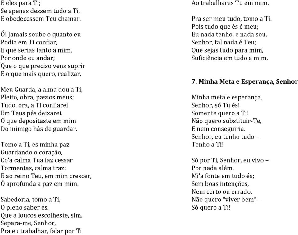 Meu Guarda, a alma dou a Ti, Pleito, obra, passos meus; Tudo, ora, a Ti confiarei Em Teus pés deixarei. O que depositaste em mim Do inimigo hás de guardar.