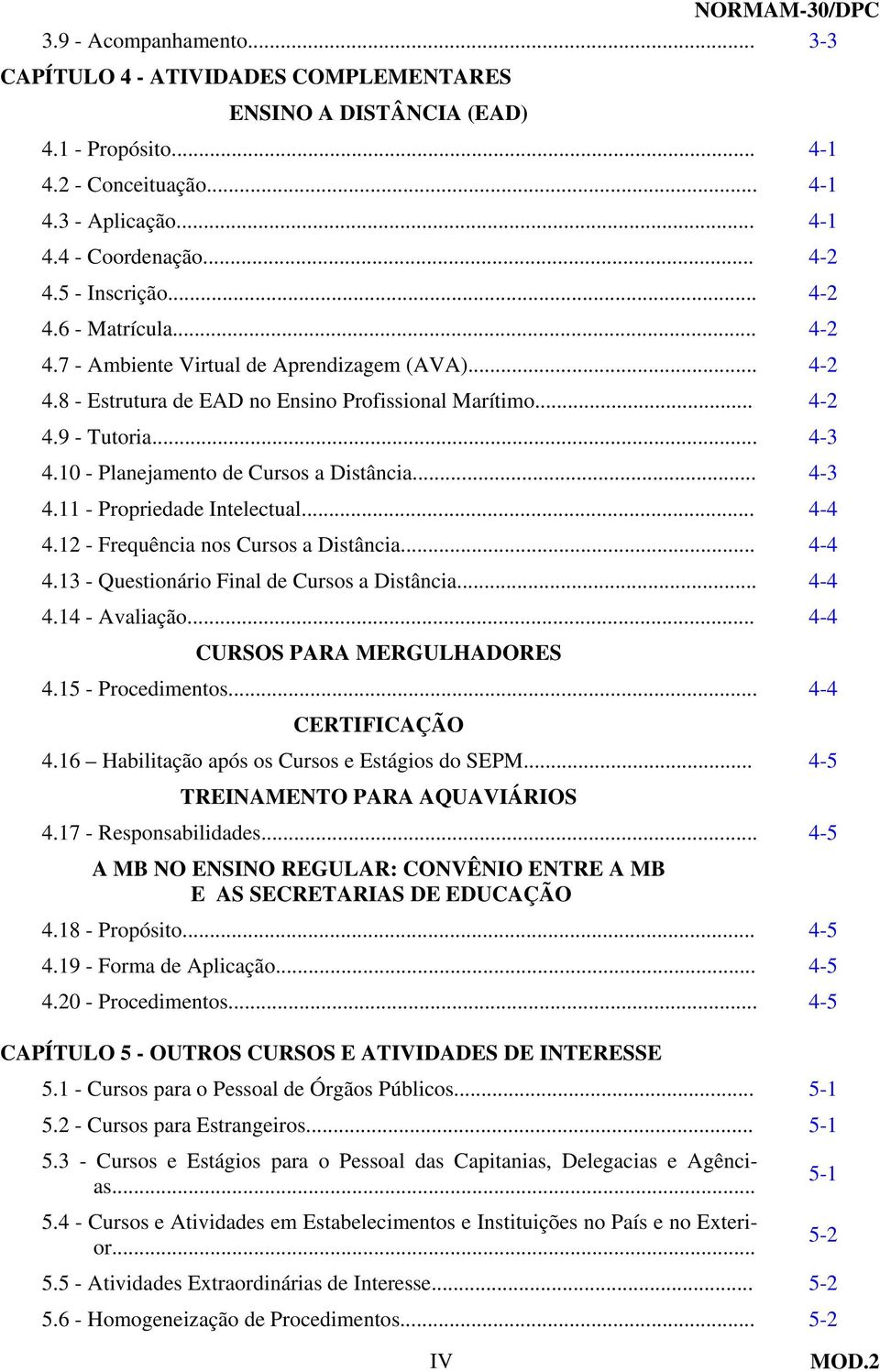 10 - Planejamento de Cursos a Distância... 4-3 4.11 - Propriedade Intelectual... 4-4 4.12 - Frequência nos Cursos a Distância... 4-4 4.13 - Questionário Final de Cursos a Distância... 4-4 4.14 - Avaliação.