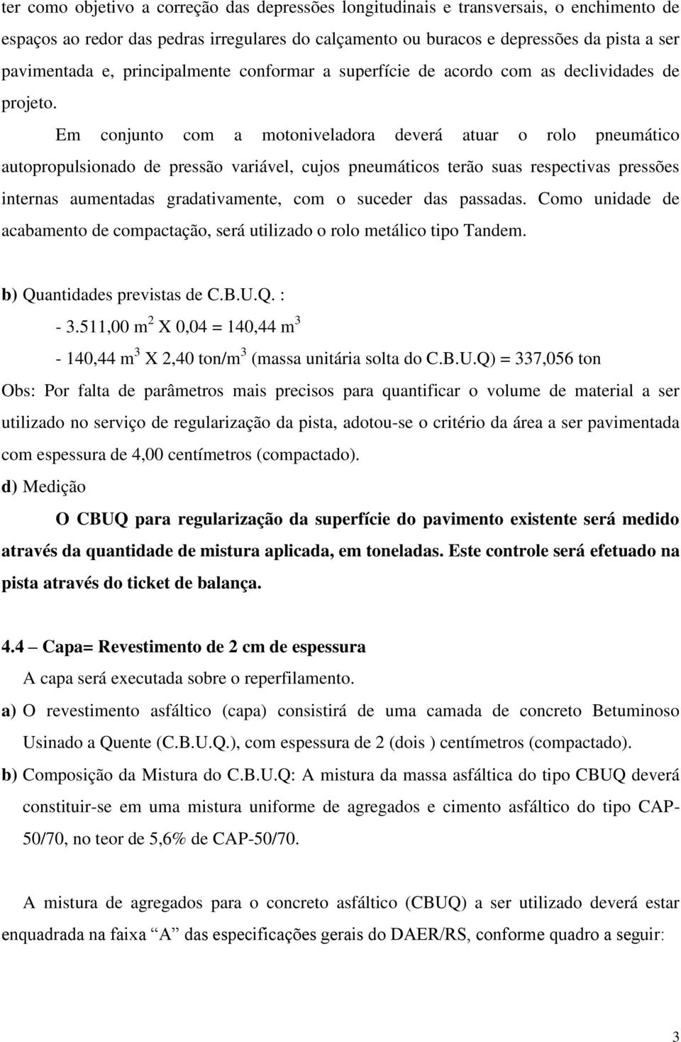 Em conjunto com a motoniveladora deverá atuar o rolo pneumático autopropulsionado de pressão variável, cujos pneumáticos terão suas respectivas pressões internas aumentadas gradativamente, com o