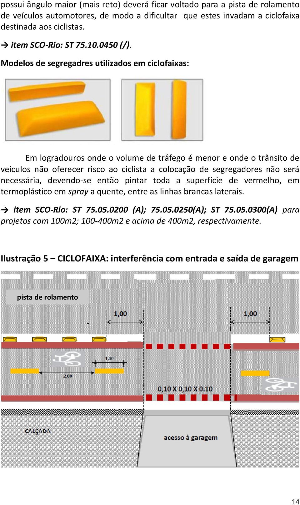 Modelos de segregadres utilizados em ciclofaixas: Em logradouros onde o volume de tráfego é menor e onde o trânsito de veículos não oferecer risco ao ciclista a colocação de segregadores não