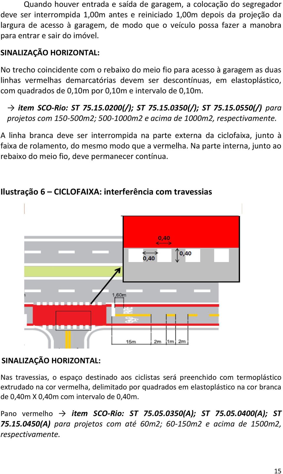 SINALIZAÇÃO HORIZONTAL: No trecho coincidente com o rebaixo do meio fio para acesso à garagem as duas linhas vermelhas demarcatórias devem ser descontínuas, em elastoplástico, com quadrados de 0,10m