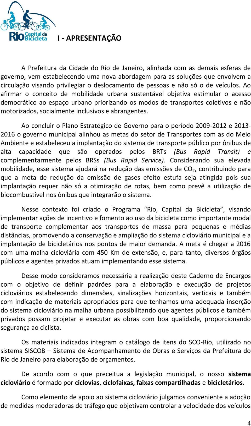 Ao afirmar o conceito de mobilidade urbana sustentável objetiva estimular o acesso democrático ao espaço urbano priorizando os modos de transportes coletivos e não motorizados, socialmente inclusivos