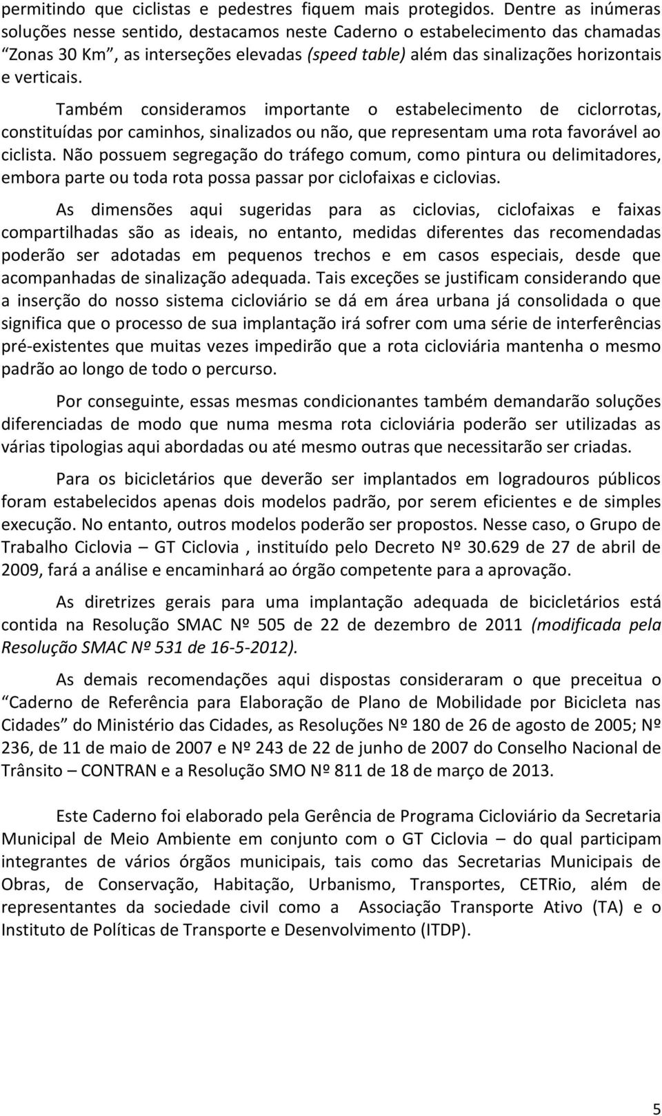 Também consideramos importante o estabelecimento de ciclorrotas, constituídas por caminhos, sinalizados ou não, que representam uma rota favorável ao ciclista.