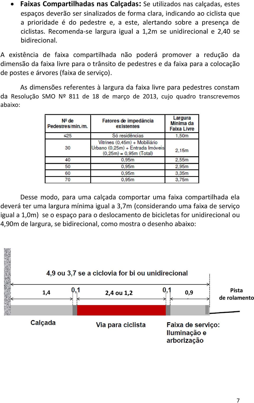 A existência de faixa compartilhada não poderá promover a redução da dimensão da faixa livre para o trânsito de pedestres e da faixa para a colocação de postes e árvores (faixa de serviço).