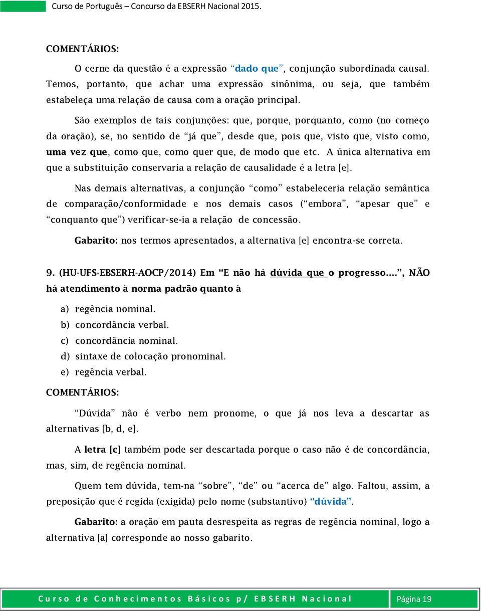 São exemplos de tais conjunções: que, porque, porquanto, como (no começo da oração), se, no sentido de já que, desde que, pois que, visto que, visto como, uma vez que, como que, como quer que, de