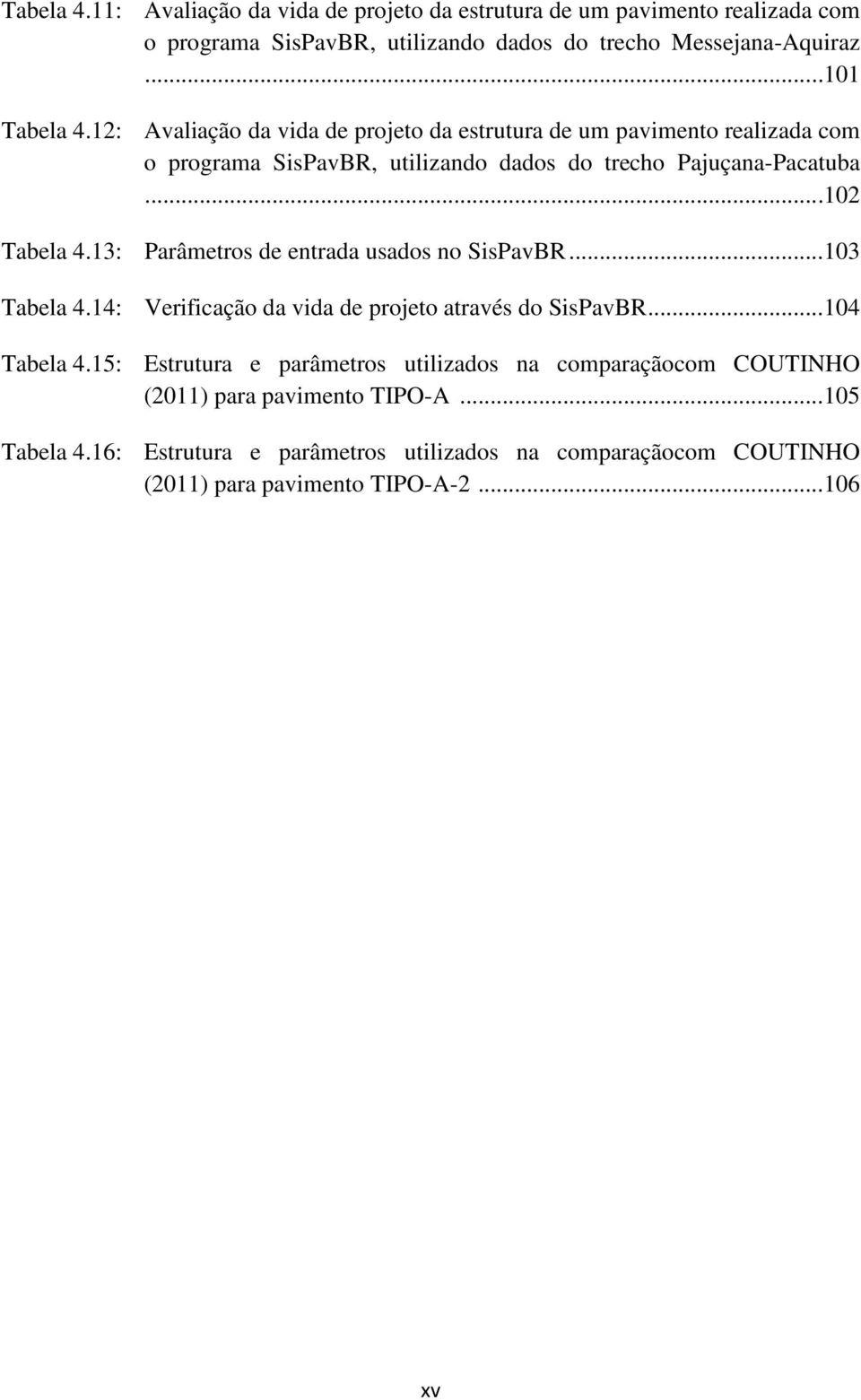 13: Parâmetros de entrada usados no SisPavBR... 103 Tabela 4.14: Verificação da vida de projeto através do SisPavBR... 104 Tabela 4.