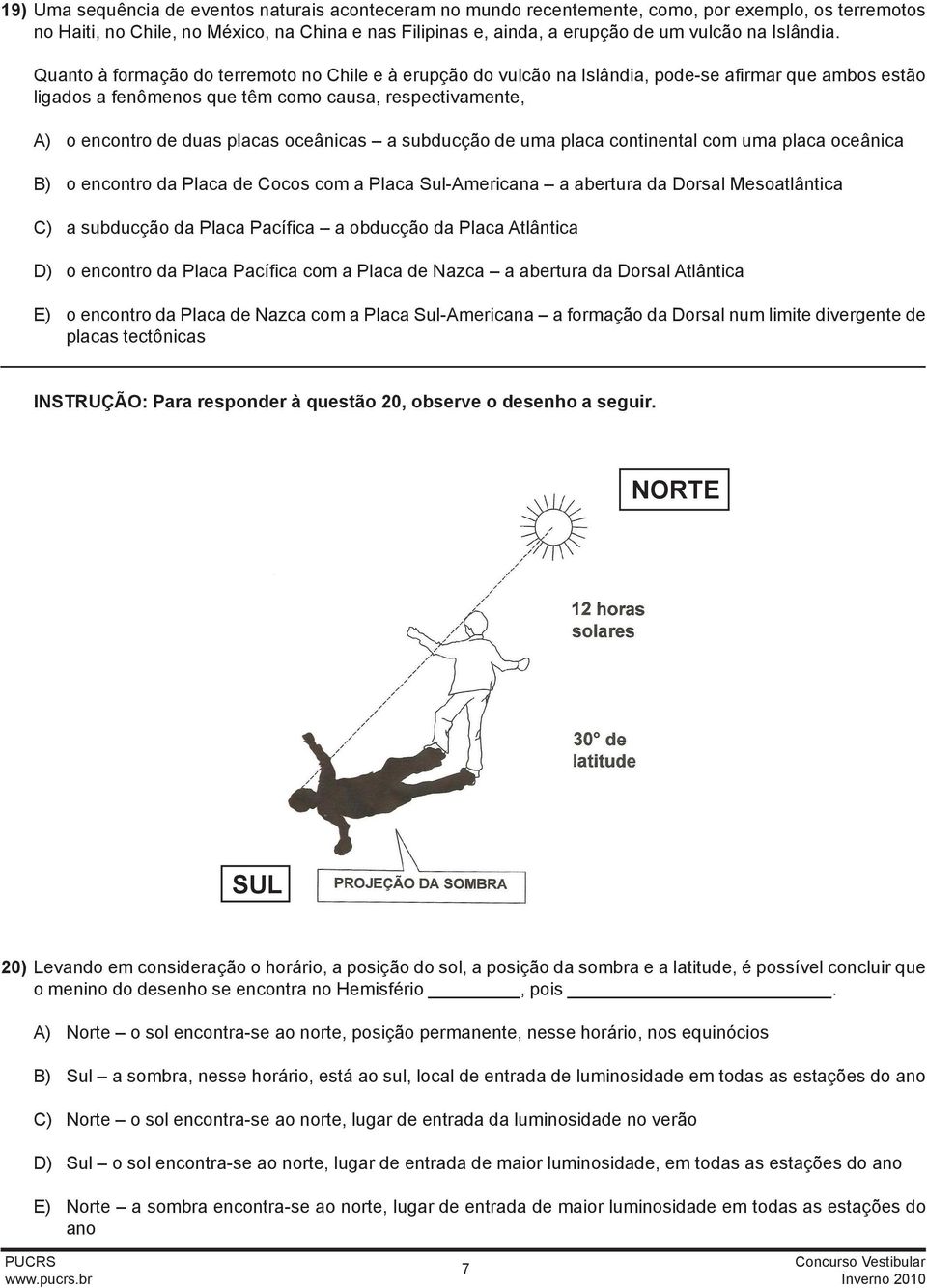 Quanto à formação do terremoto no Chile e à erupção do vulcão na Islândia, pode-se afirmar que ambos estão ligados a fenômenos que têm como causa, respectivamente, A) o encontro de duas placas