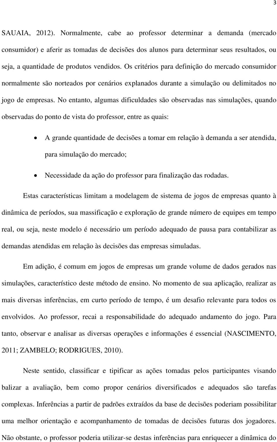 Os critérios para definição do mercado consumidor normalmente são norteados por cenários explanados durante a simulação ou delimitados no jogo de empresas.