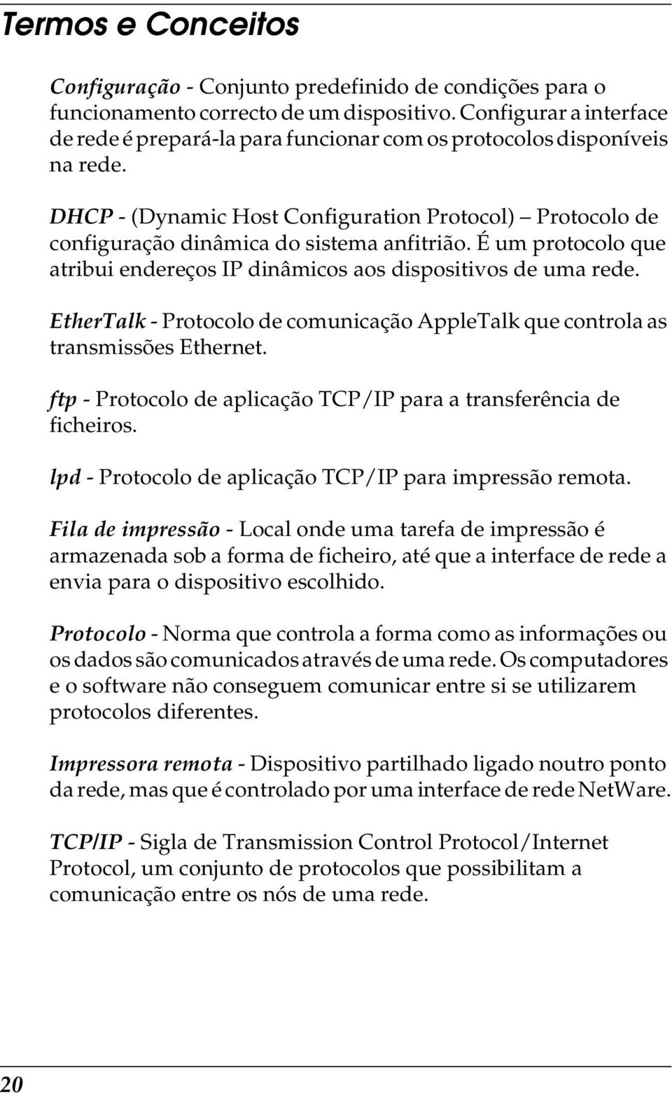 É um protocolo que atribui endereços IP dinâmicos aos dispositivos de uma rede. EtherTalk - Protocolo de comunicação AppleTalk que controla as transmissões Ethernet.