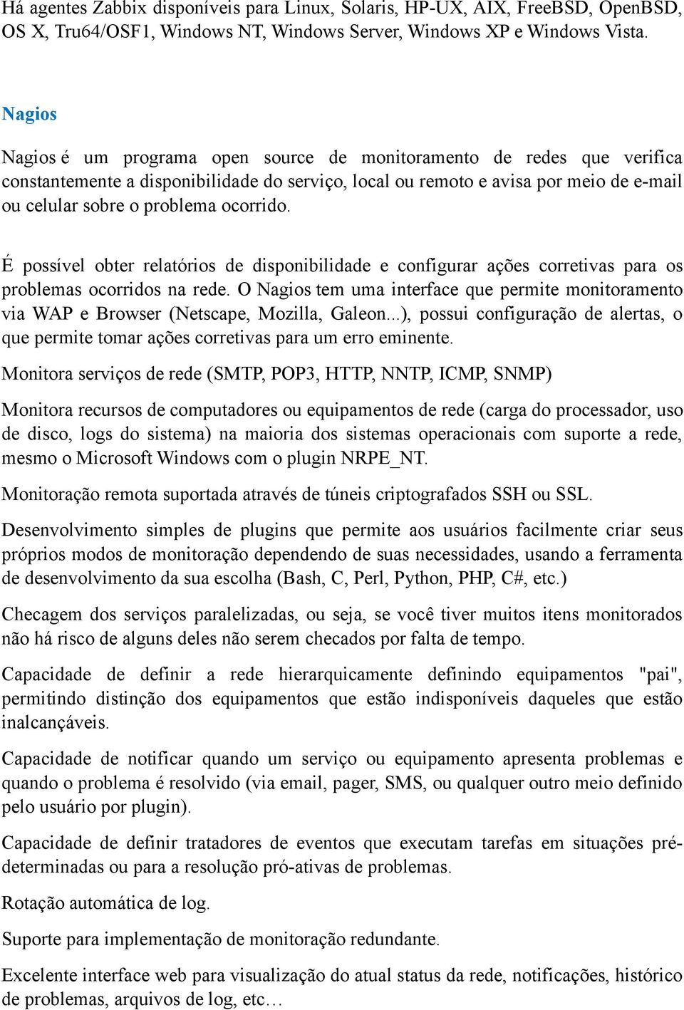 ocorrido. É possível obter relatórios de disponibilidade e configurar ações corretivas para os problemas ocorridos na rede.